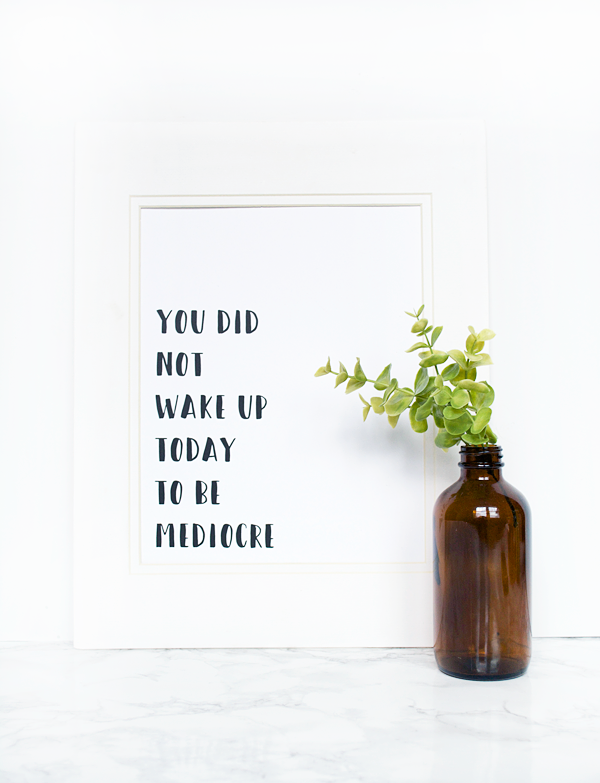 You Did Not Wake Up Today To Be Mediocre - Free Printable